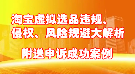 淘宝虚拟选品违规、侵权、风险规避大解析，附送申诉成功案例！-领航创业网