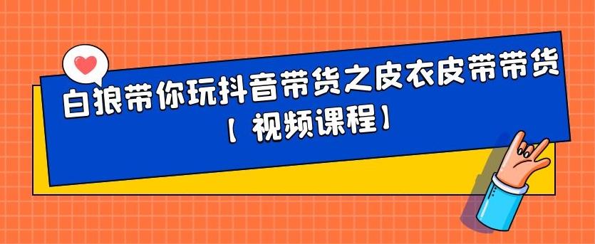 白狼带你玩抖音带货之皮衣皮带带货【视频课程】-领航创业网