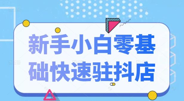 抖音小店新手小白零基础快速入驻抖店100%开通（全套11节课程）-领航创业网