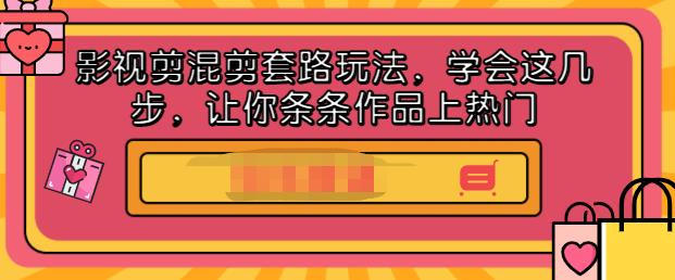 影视剪混剪套路玩法，学会这几步，让你条条作品上热门【视频课程】-领航创业网