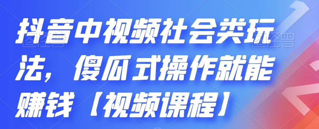 抖音中视频社会类玩法，傻瓜式操作就能赚钱【视频课程】-领航创业网