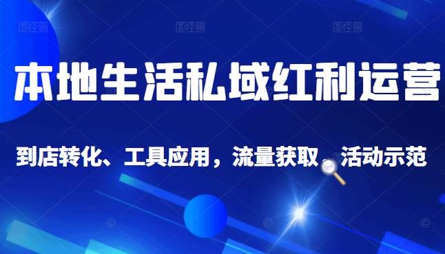 本地生活私域运营课：流量获取、工具应用，到店转化等全方位教学-领航创业网