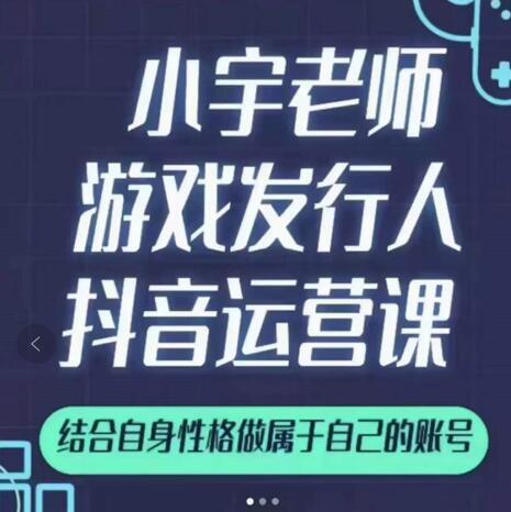 小宇老师游戏发行人实战课，非常适合想把抖音做个副业的人，或者2次创业的人-领航创业网