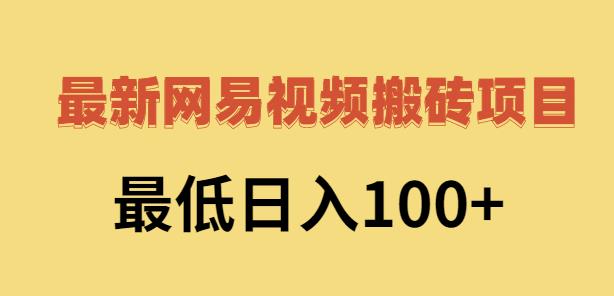 2022网易视频搬砖赚钱，日收益120（视频教程 文档）-领航创业网