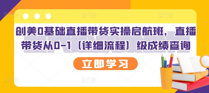 创美0基础直播带货实操启航班，直播带货从0-1（详细流程）-领航创业网