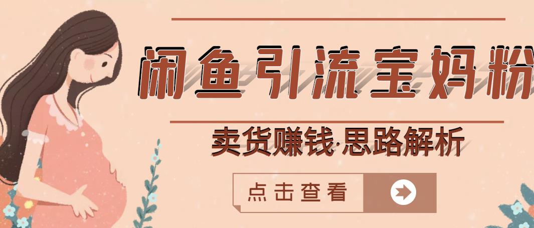 闲鱼引流宝妈粉 卖货赚钱一个月收益30000 （实操视频教程）-领航创业网