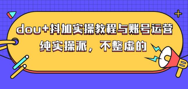 (大兵哥数据流运营)dou 抖加实操教程与账号运营：纯实操派，不整虚的-领航创业网