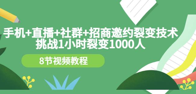 手机 直播 社群 招商邀约裂变技术：挑战1小时裂变1000人（8节视频教程）-领航创业网