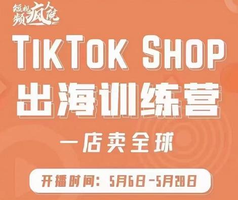 疯人院:TikTok Shop出海训练营（一店卖全球)，出海抢占全球新流量-领航创业网