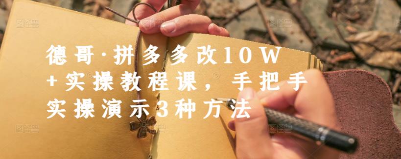 德哥·拼多多改10W 实操教程课，手把手实操演示3种方法-领航创业网