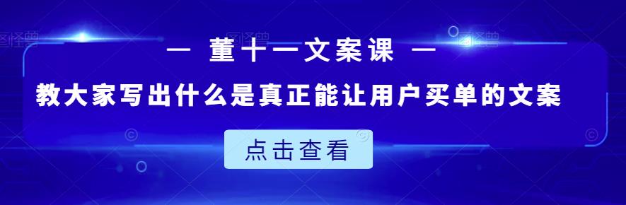 董十一文案课：教大家写出什么是真正能让用户买单的文案-领航创业网