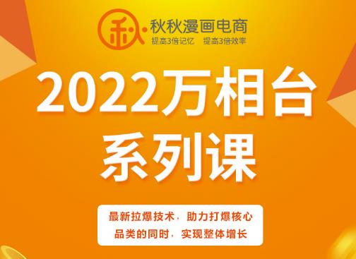 秋秋漫画电商2022万相台系列课，最新拉爆技术，助力打爆核心品类的同时，实现整体增长-领航创业网