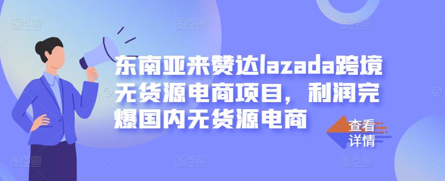 东南亚来赞达lazada跨境无货源电商项目，利润完爆国内无货源电商-领航创业网