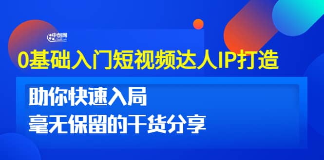 0基础入门短视频达人IP打造：助你快速入局 毫无保留的干货分享(10节视频课)-领航创业网