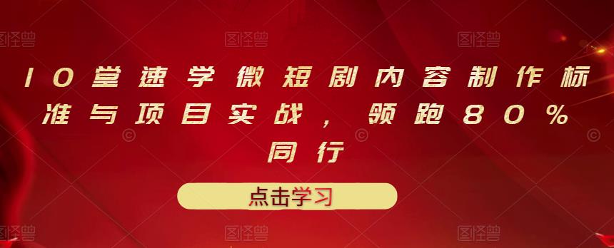 10堂速学微短剧内容制作标准与项目实战，领跑80%同行-领航创业网