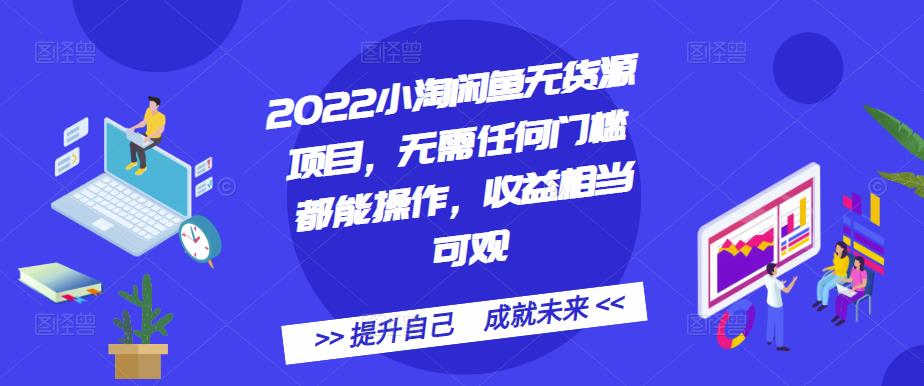 2022小淘闲鱼无货源项目，无需任何门槛都能操作，收益相当可观-领航创业网