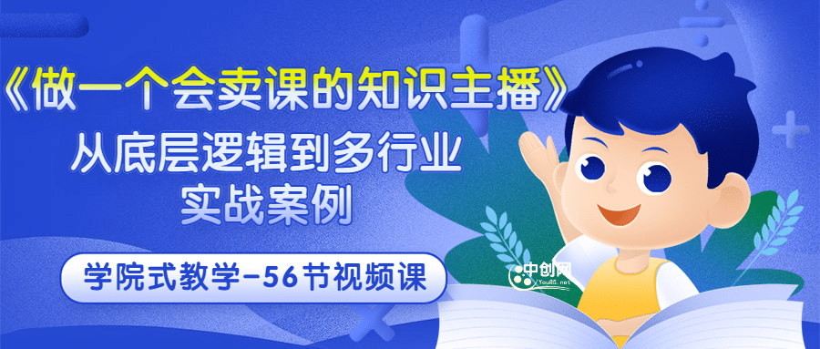 《做一个会卖课的知识主播》从底层逻辑到多行业实战案例 学院式教学-56节课-领航创业网