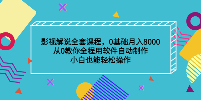 影视解说全套课程，0基础月入8000，从0教你全程用软件自动制作，有手就行-领航创业网