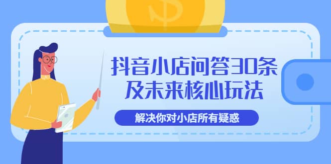 抖音小店问答30条及未来核心玩法，解决你对小店所有疑惑【3节视频课】-领航创业网