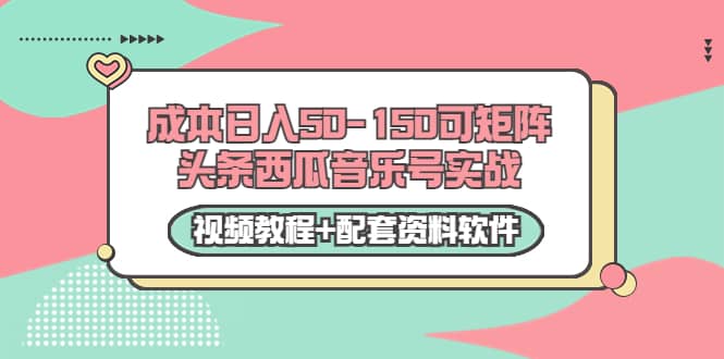 0成本日入50-150可矩阵头条西瓜音乐号实战（视频教程 配套资料软件）-领航创业网