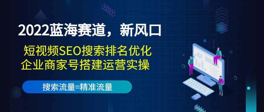 2022蓝海赛道，新风口：短视频SEO搜索排名优化 企业商家号搭建运营实操-领航创业网