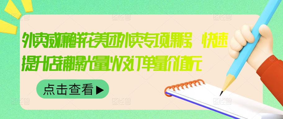 外卖威廉鲜花美团外卖专项课程，快速提升店铺曝光量以及订单量价值2680元-领航创业网