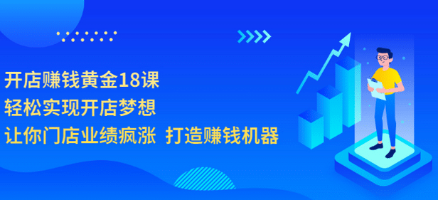 开店赚钱黄金18课，轻松实现开店梦想，让你门店业绩疯涨 打造赚钱机器-领航创业网