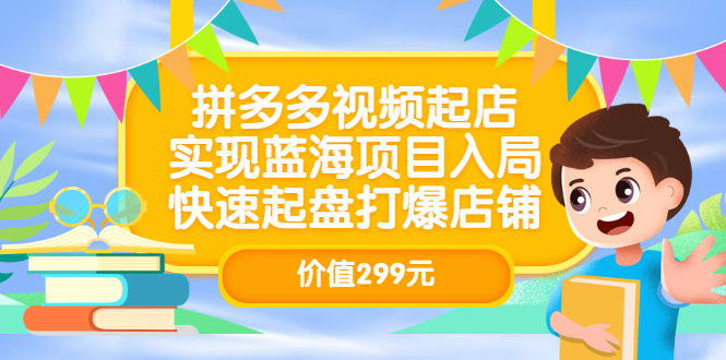 拼多多视频起店，实现蓝海项目入局，快速起盘打爆店铺（价值299元）-领航创业网