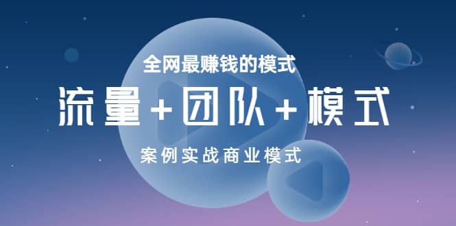 全网最赚钱的模式《流量 团队 模式》案例实战商业模式-领航创业网