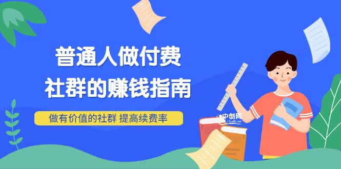 男儿国付费文章《普通人做付费社群的赚钱指南》做有价值的社群，提高续费率-领航创业网