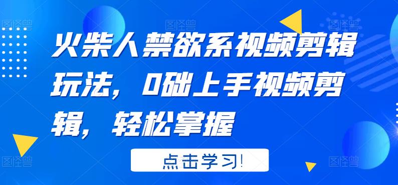 火柴人系视频剪辑玩法，0础上手视频剪辑，轻松掌握-领航创业网