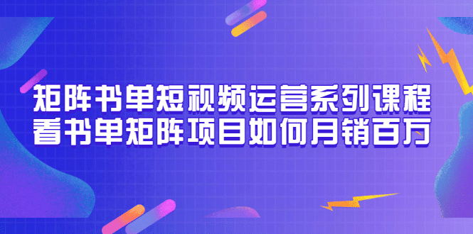 矩阵书单短视频运营系列课程，看书单矩阵项目如何月销百万（20节视频课）-领航创业网