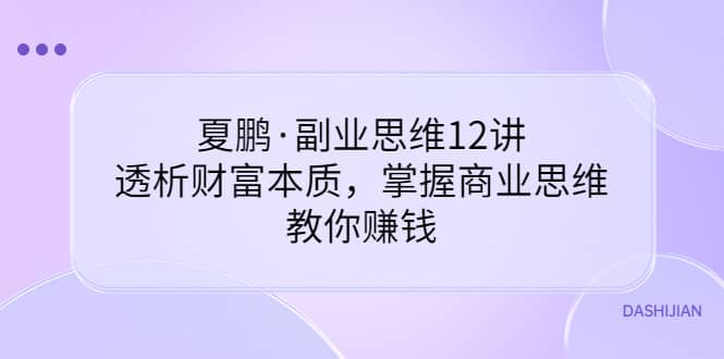 副业思维12讲，透析财富本质，掌握商业思维，教你赚钱-领航创业网