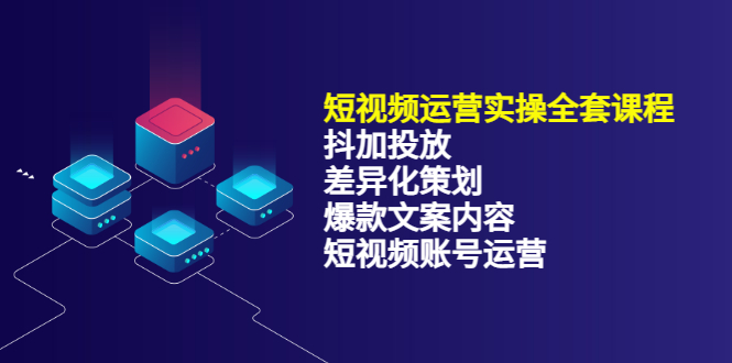 短视频运营实操4合1，抖加投放 差异化策划 爆款文案内容 短视频账号运营 销30W-领航创业网