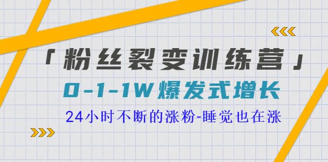 「粉丝裂变训练营」0-1-1w爆发式增长，24小时不断的涨粉-睡觉也在涨-16节课-领航创业网