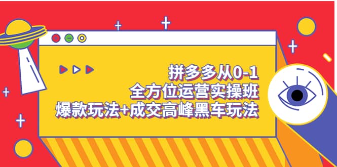 拼多多从0-1全方位运营实操班：爆款玩法 成交高峰黑车玩法（价值1280）-领航创业网