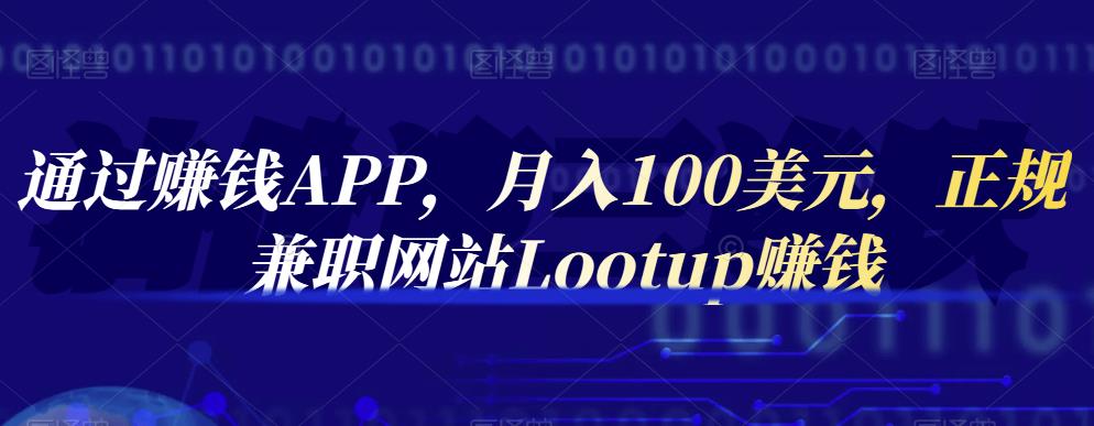 通过赚钱APP，月入100美元，正规兼职网站Lootup赚钱-领航创业网