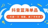 酷酷说钱付费文章:抖音蓝海单品,一天卖一万 很稳,卖了半年多了-领航创业网