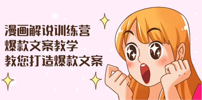 漫画解说训练营：爆款文案教学，教您打造爆款文案（文案课 剪辑课）-领航创业网