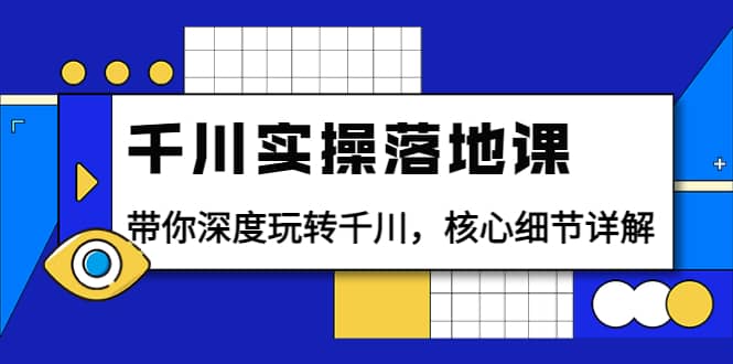 千川实操落地课：带你深度玩转千川，核心细节详解（18节课时）-领航创业网