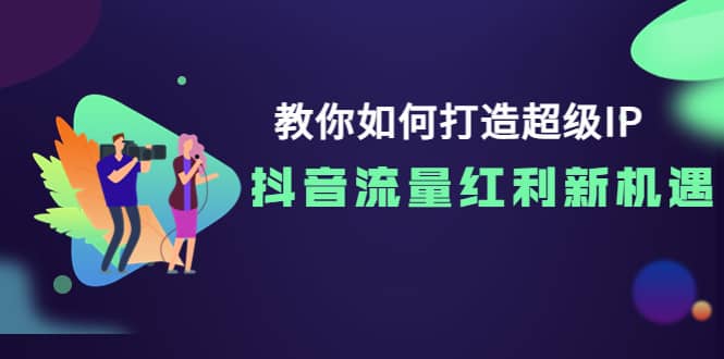 教你如何打造超级IP，抖音流量红利新机遇-领航创业网