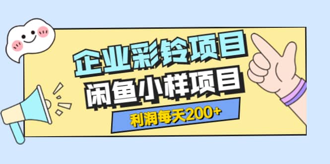 最新企业彩铃项目 闲鱼小样项目，利润每天200 轻轻松松，纯视频拆解玩法-领航创业网