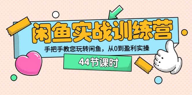 闲鱼实战训练营：手把手教您玩转闲鱼，从0到盈利实操（44节课时）-领航创业网