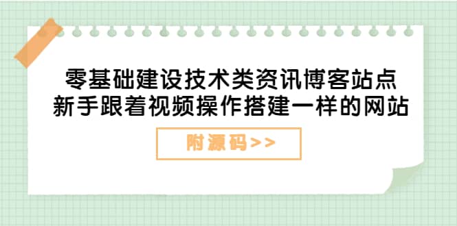 零基础建设技术类资讯博客站点：新手跟着视频操作搭建一样的网站（附源码）-领航创业网