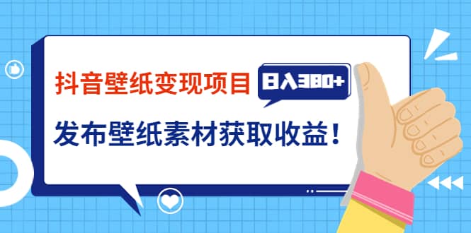 抖音壁纸变现项目：实战日入380 发布壁纸素材获取收益！-领航创业网