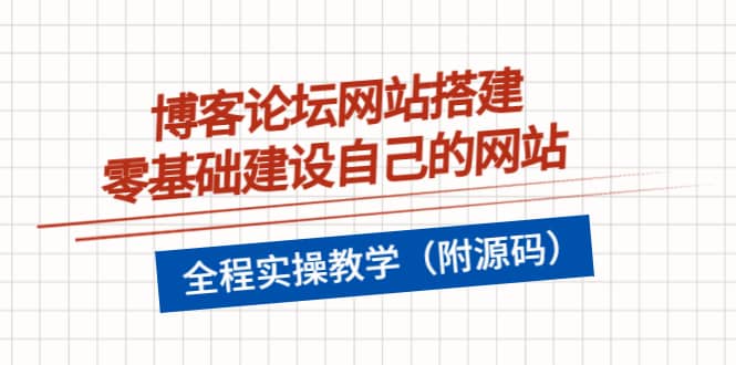 博客论坛网站搭建，零基础建设自己的网站，全程实操教学（附源码）-领航创业网