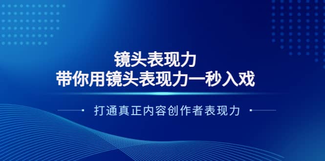 镜头表现力：带你用镜头表现力一秒入戏，打通真正内容创作者表现力-领航创业网