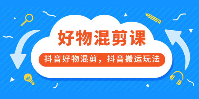 万三好物混剪课，抖音好物混剪，抖音搬运玩法 价值1980元-领航创业网