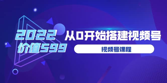 遇见喻导：九亩地视频号课程：2022从0开始搭建视频号（价值599元）-领航创业网