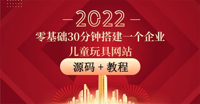 零基础30分钟搭建一个企业儿童玩具网站：助力传统企业开拓线上销售(附源码)-领航创业网